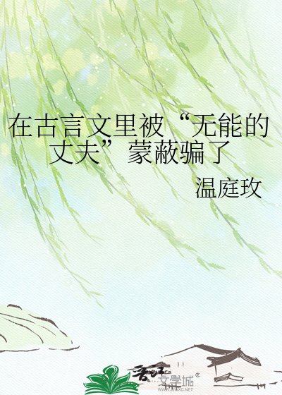 在古言文里被“无能的丈夫”蒙蔽骗了